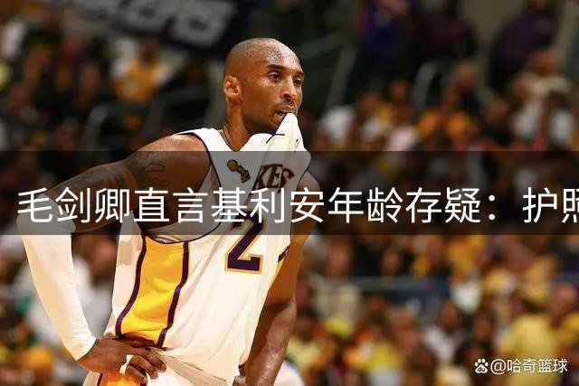 毛剑卿直言基利安年龄存疑：护照合规但出生证明难寻